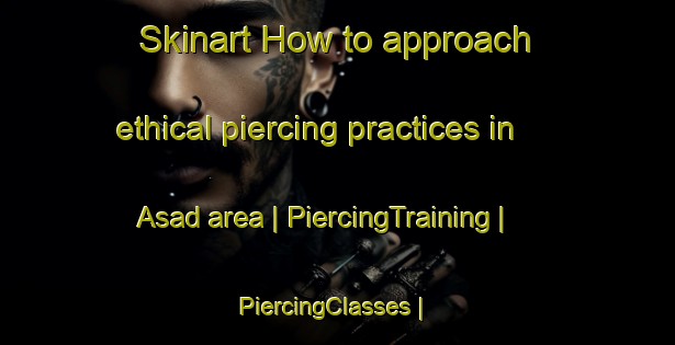 Skinart How to approach ethical piercing practices in Asad area | PiercingTraining | PiercingClasses | SkinartTraining-Afghanistan